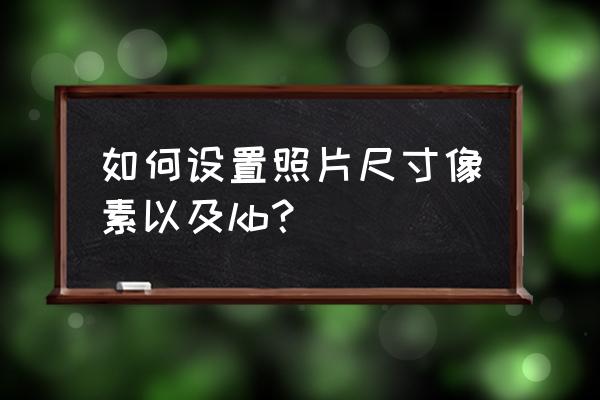 如何修改图片水平像素 如何设置照片尺寸像素以及kb？