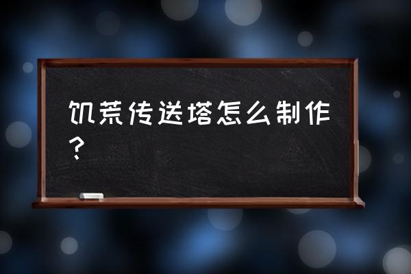 饥荒联机版怎么快速传送 饥荒传送塔怎么制作？