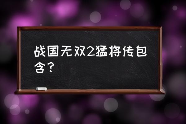 战国无双3z全人物怎么解锁 战国无双2猛将传包含？