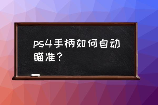 使命召唤14怎么在游戏里设置中文 ps4手柄如何自动瞄准？