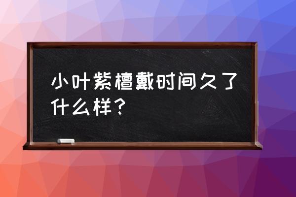 小叶紫檀手串佩戴对身体有啥好处 小叶紫檀戴时间久了什么样？