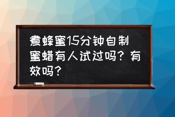 自制蜜蜡最简单的方法 煮蜂蜜15分钟自制蜜蜡有人试过吗？有效吗？