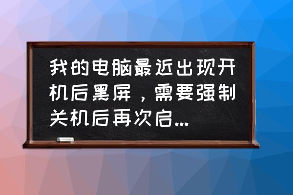 为什么电脑待机黑屏后唤醒不了了 我的电脑最近出现开机后黑屏，需要强制关机后再次启动才能进入系统是怎么回事？