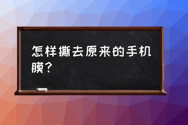 怎么把手机自带的膜撕掉 怎样撕去原来的手机膜？