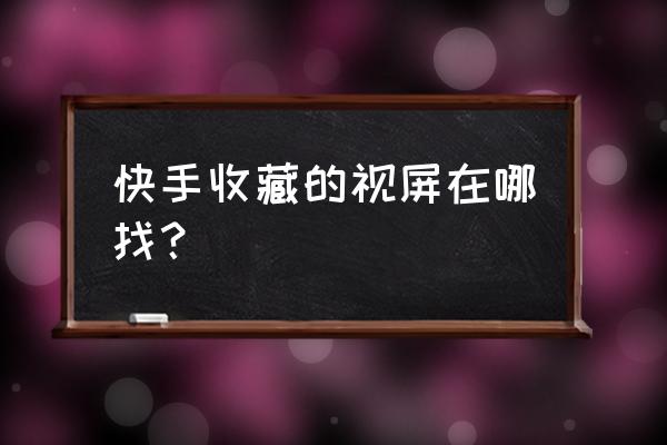 快手的收藏怎么让别人看到 快手收藏的视屏在哪找？