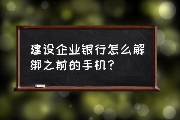 手机建设银行app怎么解绑 建设企业银行怎么解绑之前的手机？