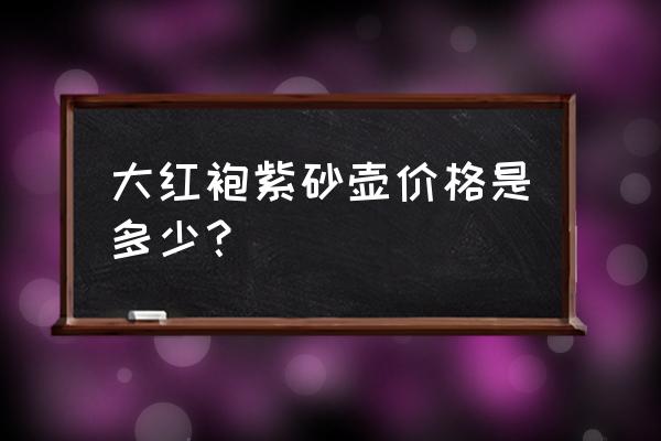 大红袍泥料紫砂壶为啥便宜 大红袍紫砂壶价格是多少？