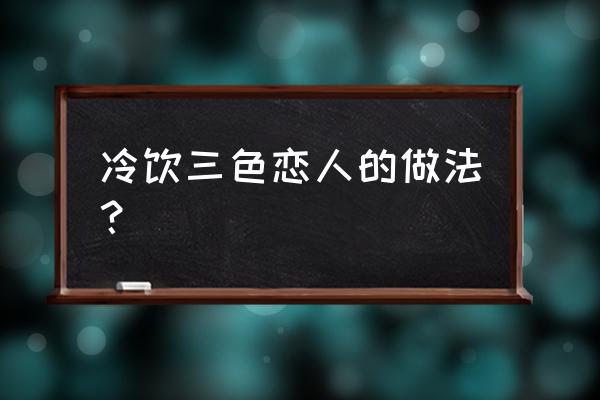 叠加三维立体三色玻璃画 冷饮三色恋人的做法？