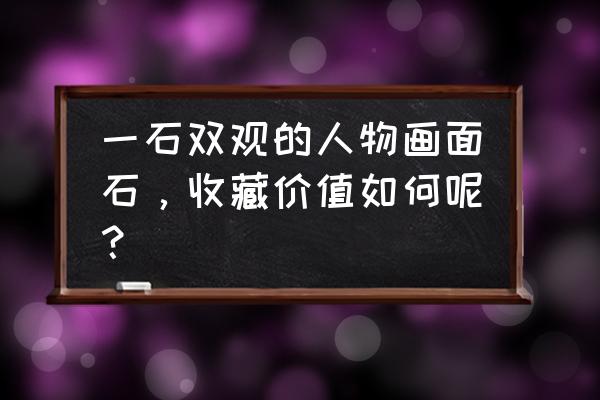 石头浮雕画创意作品 一石双观的人物画面石，收藏价值如何呢？