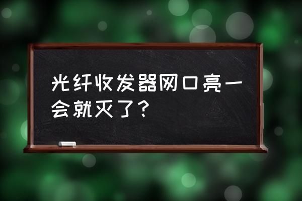 家里灯亮一会就自动灭了 光纤收发器网口亮一会就灭了？