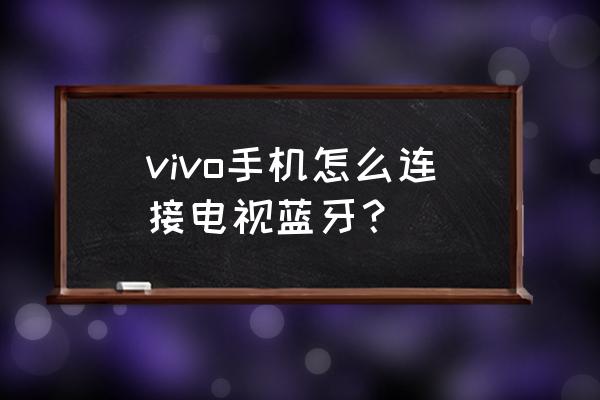 vivo手机蓝牙耳机怎么连接 vivo手机怎么连接电视蓝牙？