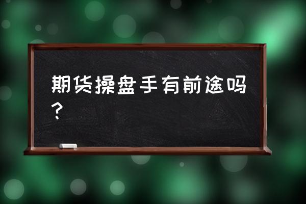 期货从业资格证个人可以炒期货吗 期货操盘手有前途吗？