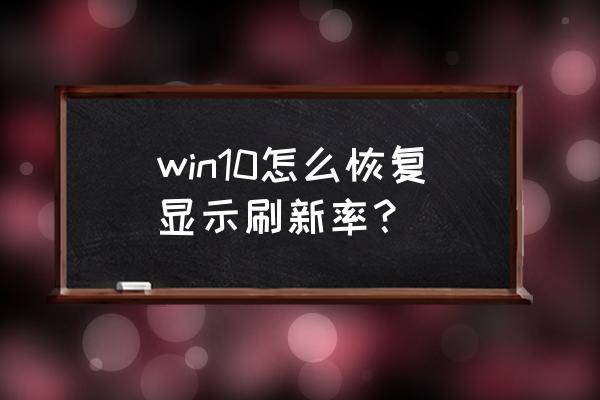 win8电脑改不了刷新率 win10怎么恢复显示刷新率？