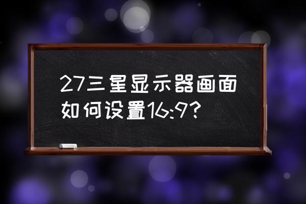 显示屏怎么从4:3变成16:9 27三星显示器画面如何设置16:9？