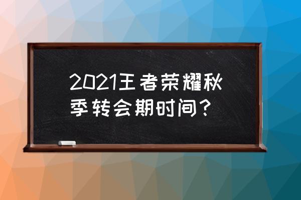 王者荣耀秋季职业赛表 2021王者荣耀秋季转会期时间？