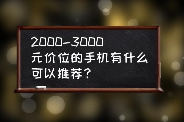 2000-3000手机推荐哪个质量好 2000-3000元价位的手机有什么可以推荐？