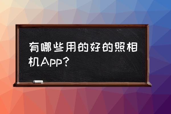 什么相机软件可以拍花朵好看 有哪些用的好的照相机App？