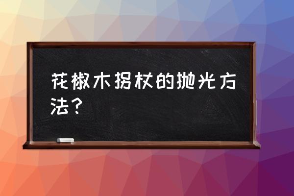 翡翠原石可以用砂轮去皮吗 花椒木拐杖的抛光方法？