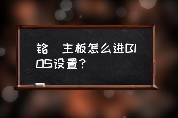 铭瑄主板怎么装系统步骤 铭瑄主板怎么进BIOS设置？