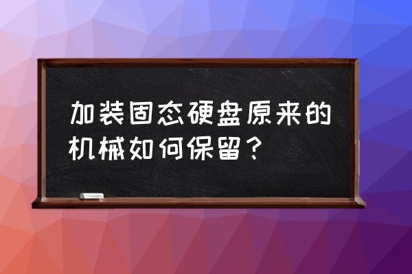 台式机可以加装固态硬盘吗 加装固态硬盘原来的机械如何保留？