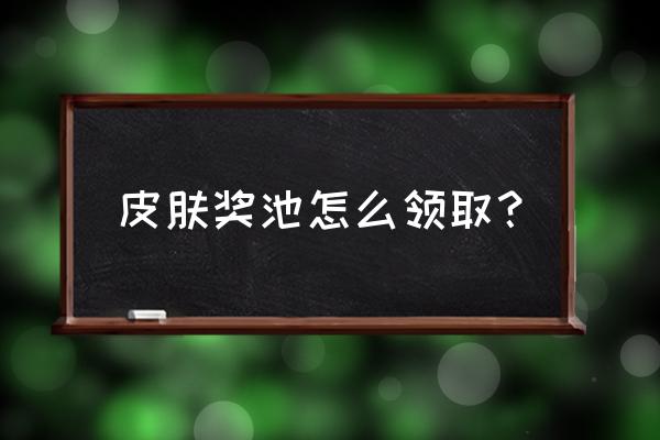 甄姬皮肤怎么免费获取 皮肤奖池怎么领取？