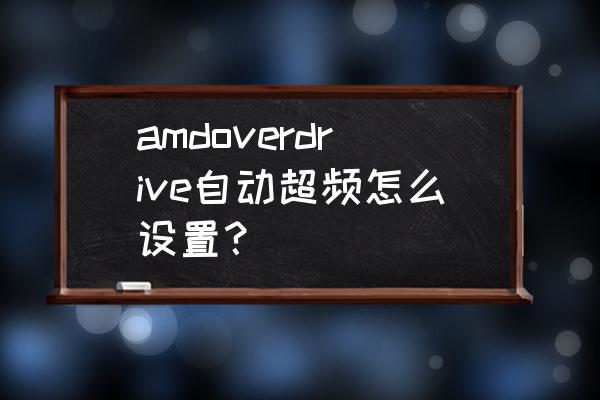 amdoverdrive自动超频后怎么保存 amdoverdrive自动超频怎么设置？