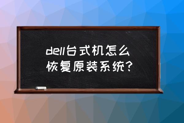 dell台式电脑做系统 dell台式机怎么恢复原装系统？