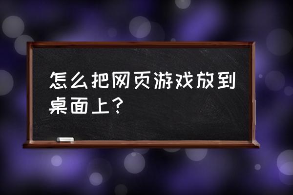 怎么把浏览器添加到游戏模式 怎么把网页游戏放到桌面上？