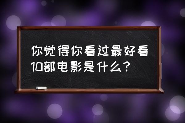 金融消费者八大权利图 你觉得你看过最好看10部电影是什么？