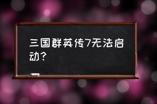 三国群英传7下载了怎么没法运行 三国群英传7无法启动？