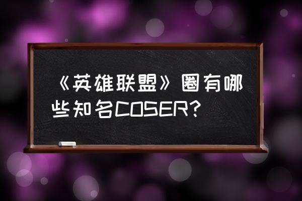 lol艾瑞莉娅国服上线时间 《英雄联盟》圈有哪些知名COSER？