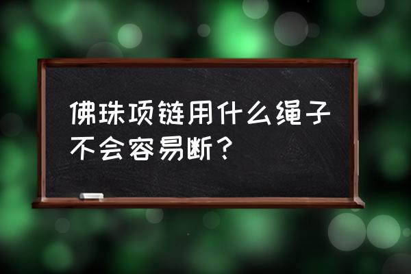 自制可伸缩折纸笔筒 佛珠项链用什么绳子不会容易断？