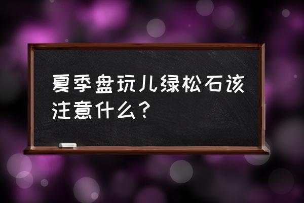 绿松石白点越来越多是怎么回事 夏季盘玩儿绿松石该注意什么？