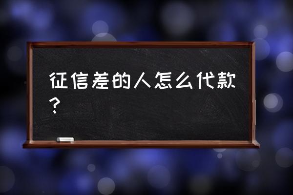 征信很差没有抵押物怎么贷款 征信差的人怎么代款？