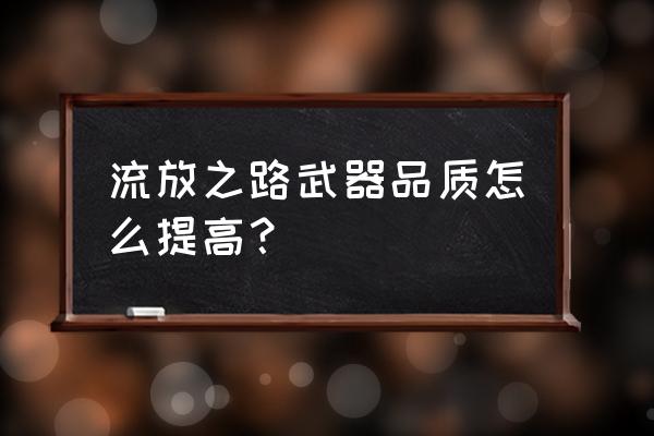 流放之路什么势力的武器装备值钱 流放之路武器品质怎么提高？