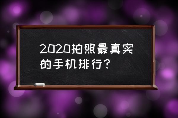 手机相机app排行榜 2020拍照最真实的手机排行？