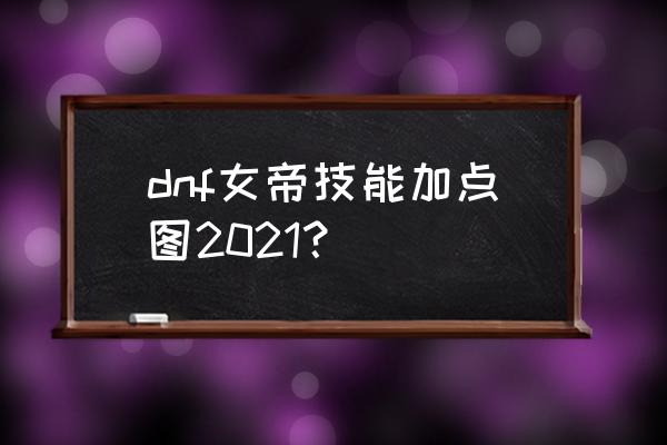 地下城格斗家转散打前怎样加点 dnf女帝技能加点图2021？