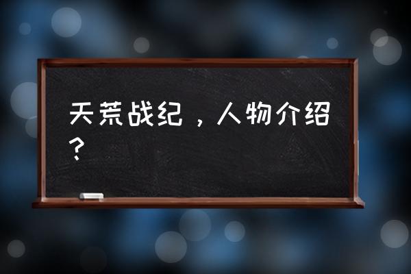 姬魔恋战纪番外篇攻略 天荒战纪，人物介绍？