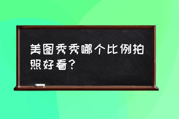 美图秀秀怎么设置拍照好看 美图秀秀哪个比例拍照好看？