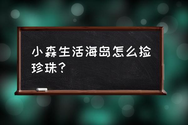 海岛冒险攻略 小森生活海岛怎么捡珍珠？