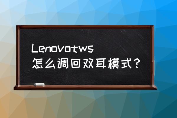 蓝牙要怎么开启双耳模式 Lenovotws怎么调回双耳模式？