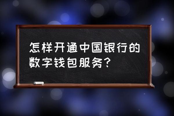 数字人民币硬件钱包怎么充值 怎样开通中国银行的数字钱包服务？