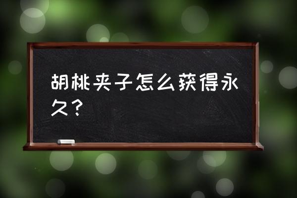 王者荣耀抽胡桃夹子怎么完成任务 胡桃夹子怎么获得永久？