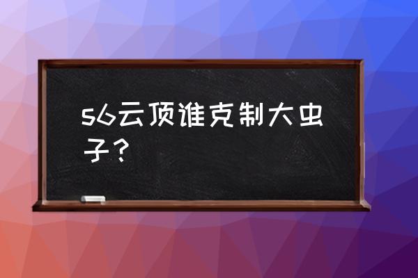 云顶之弈光明虫子怎么得 s6云顶谁克制大虫子？