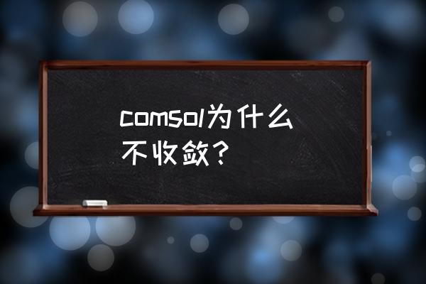 comsol建模仿真流程 comsol为什么不收敛？