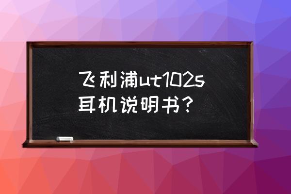 飞利浦运动蓝牙耳机怎么连接手机 飞利浦ut102s耳机说明书？