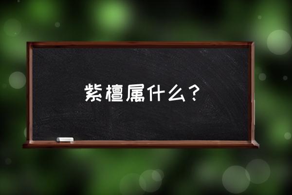 紫檀家具百科 紫檀属什么？