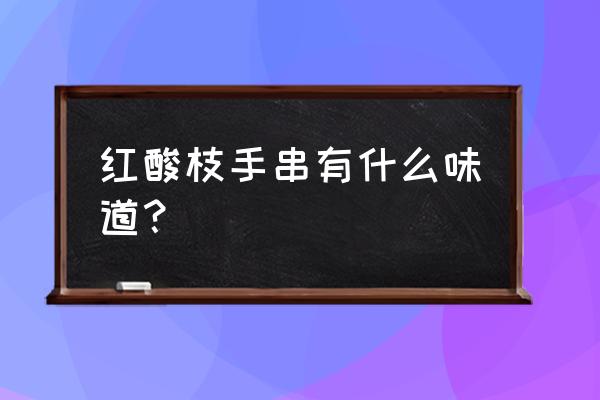 酸枝手串包浆前后对比 红酸枝手串有什么味道？