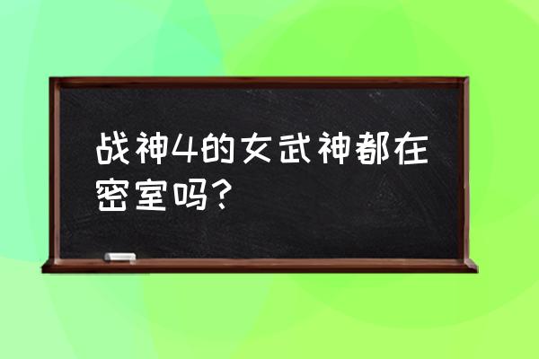 战神4上山的箱子怎么开 战神4的女武神都在密室吗？