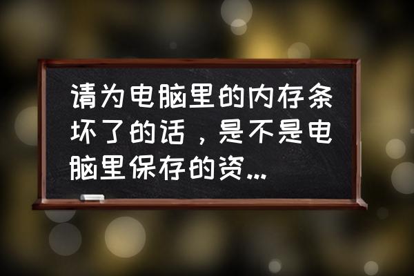 怎么判断电脑内存条是否有问题 请为电脑里的内存条坏了的话，是不是电脑里保存的资料都会丢掉？